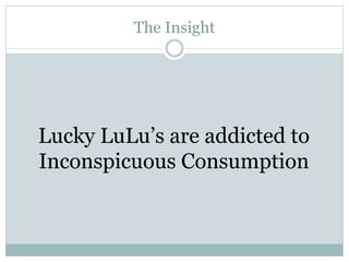 The Insight

Lucky LuLu’s are addicted to
Inconspicuous Consumption

 