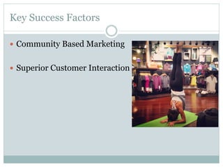 Key Success Factors
—  Community Based Marketing
—  Superior Customer Interaction

 