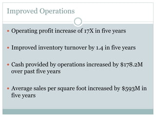 Improved Operations
—  Operating profit increase of 17X in five years
—  Improved inventory turnover by 1.4 in five years
—  Cash provided by operations increased by $178.2M

over past five years
—  Average sales per square foot increased by $593M in

five years

 