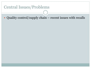 Central Issues/Problems
—  Quality control/supply chain – recent issues with recalls

 
