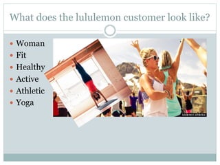 What does the lululemon customer look like?
—  Woman
—  Fit
—  Healthy
—  Active
—  Athletic
—  Yoga

 