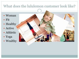 What does the lululemon customer look like?
—  Woman
—  Fit
—  Healthy
—  Active
—  Athletic
—  Yoga
—  Wealthy

 