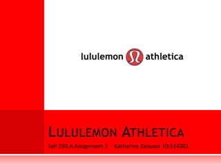 Sell 250:A Assignment 1 	Katharine Zanusso  ID:514301 ,[object Object],LululemonAthletica,[object Object]