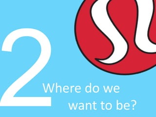 Where do we
want to be?
 