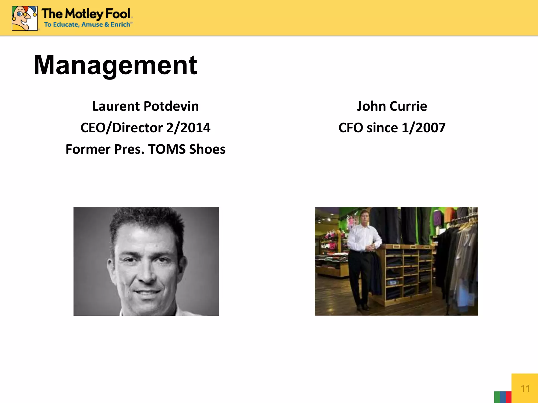 Management
Laurent Potdevin
CEO/Director 2/2014
Former Pres. TOMS Shoes
John Currie
CFO since 1/2007
11
 