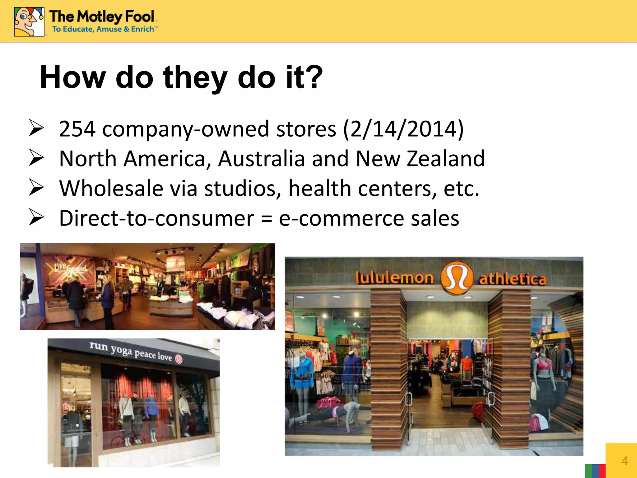 How do they do it?
4
 254 company-owned stores (2/14/2014)
 North America, Australia and New Zealand
 Wholesale via studios, health centers, etc.
 Direct-to-consumer = e-commerce sales
 