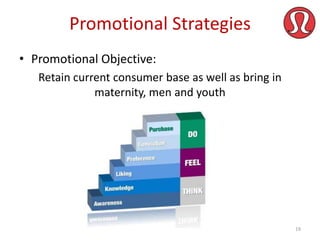 Promotional Strategies
• Promotional Objective:
Retain current consumer base as well as bring in
maternity, men and youth

19

 
