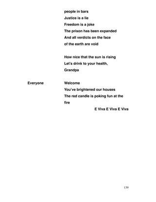 people in bars
Justice is a lie
Freedom is a joke
The prison has been expanded
And all verdicts on the face
of the earth are void
How nice that the sun is rising
Let’s drink to your health,
Grandpa
Everyone Welcome
You’ve brightened our houses
The red candle is poking fun at the
fire
E Viva E Viva E Viva
139
 
