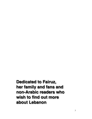 Dedicated to Fairuz,
her family and fans and
non-Arabic readers who
wish to find out more
about Lebanon 
3
 