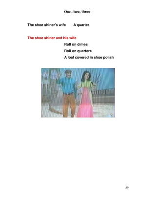 One , two, three
The shoe shiner’s wife A quarter
The shoe shiner and his wife
Roll on dimes
Roll on quarters
A loaf covered in shoe polish
 
59
 