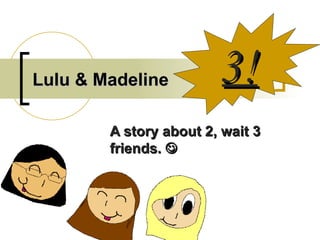 Lulu & Madeline A story about 2, wait 3 friends.   3! 