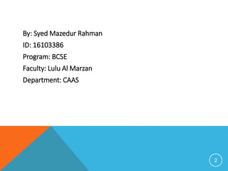 By: Syed Mazedur Rahman
ID: 16103386
Program: BCSE
Faculty: Lulu Al Marzan
Department: CAAS
2
 
