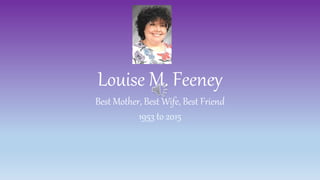 Louise M. Feeney
Best Mother, Best Wife, Best Friend
1953 to 2015
 