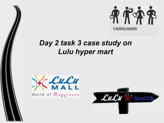 VANGuards

Day 2 task 3 case study on
Lulu hyper mart

 