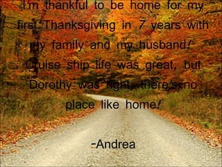 I'm thankful to be home for my first Thanksgiving in 7 years with my family and my husband!  Cruise ship life was great, but Dorothy was right, there's no place like home! -Andrea 