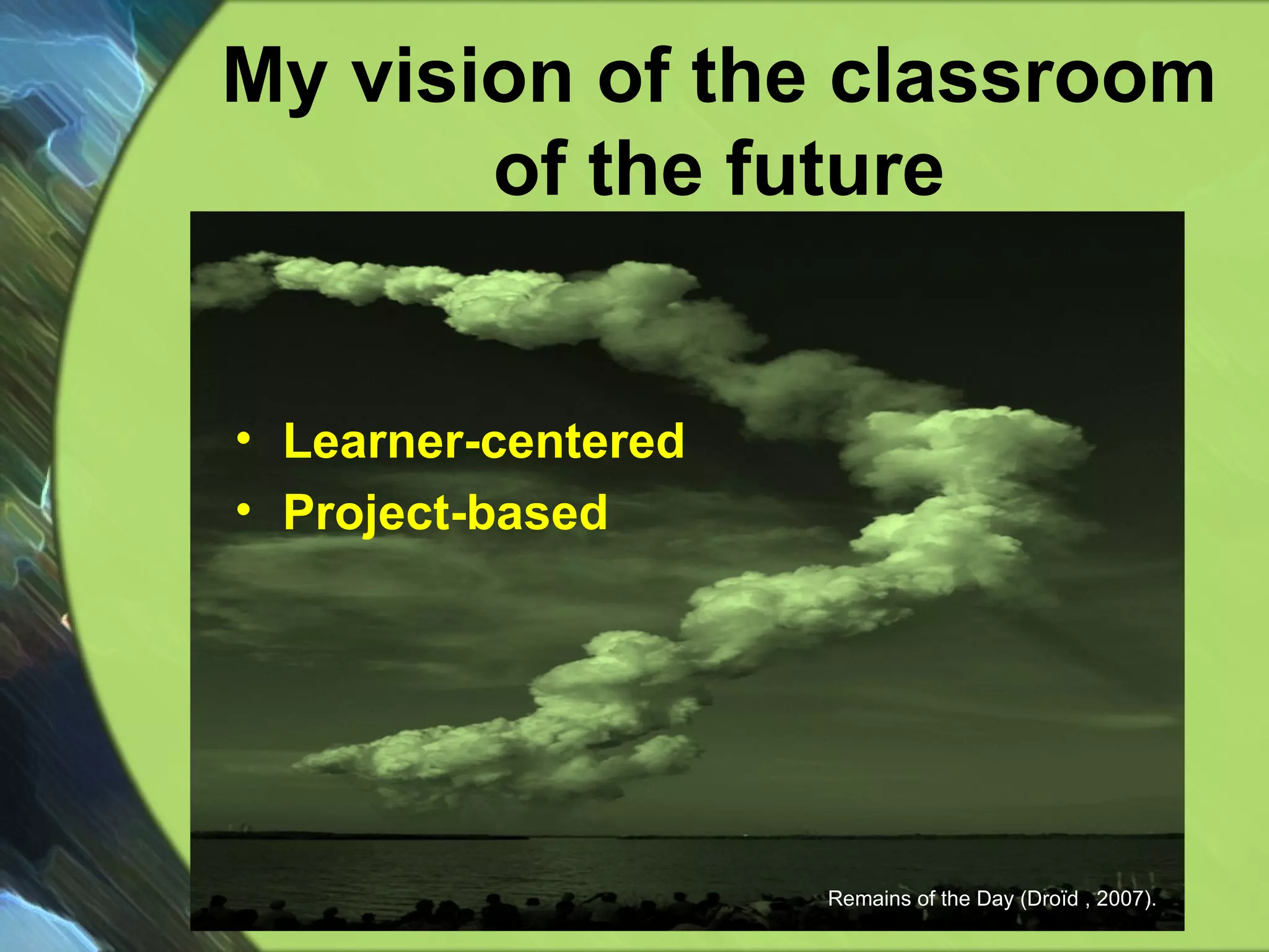 My vision of the classroom of the future Learner-centered Project-based Remains of the Day (Droїd , 2007).  