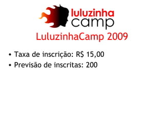 LuluzinhaCamp 2009
• Taxa de inscrição: R$ 15,00
• Previsão de inscritas: 200
 