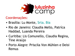 Coordenações:
• Brasília: Lu Monte, Srta. Bia
• Rio de Janeiro: Claudia Mello, Patríca
  Haddad, Luanda Pereira
• Curitiba: Lis Comunello, Claudia Regina,
  Tine Araújo
• Porto Alegre: Priscila Von Mühlen e Deisi
  Remus
 