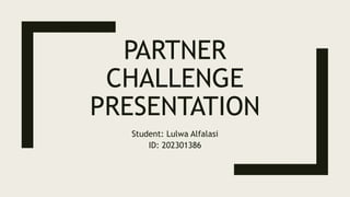 PARTNER
CHALLENGE
PRESENTATION
Student: Lulwa Alfalasi
ID: 202301386
 