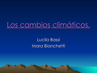 Los cambios climáticos. Lucila Bassi Mara Bianchetti 