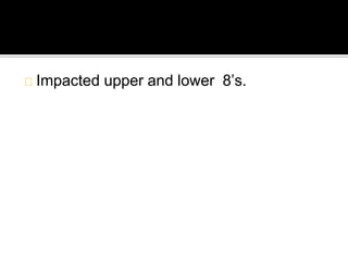 Impacted upper and lower 8’s.
 