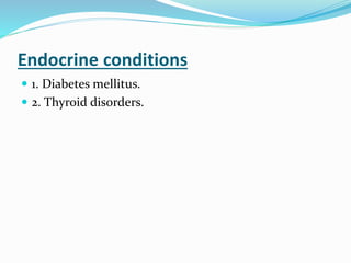 Endocrine conditions
 1. Diabetes mellitus.
 2. Thyroid disorders.
 