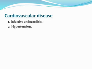 Cardiovascular disease
1. Infective endocarditis.
2. Hypertension.
 