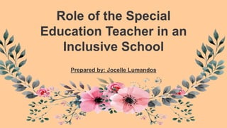 Role of the Special
Education Teacher in an
Inclusive School
Prepared by: Jocelle Lumandos
 