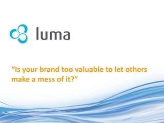 “Is your brand too valuable to let others
make a mess of it?”
 