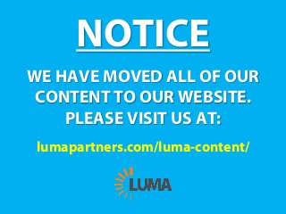 NOTICE
WE HAVE MOVED ALL OF OUR
CONTENT TO OUR WEBSITE.
PLEASE VISIT US AT:
lumapartners.com/luma-content/
 