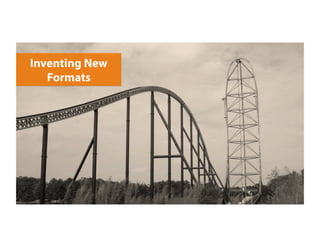 Inventing New
Formats
 