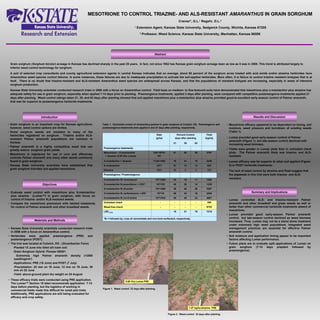 MESOTRIONE TO CONTROL TRIAZINE- AND ALS-RESISTANT  AMARANTHUS  IN GRAIN SORGHUM Cramer*, G.L. 1  Regehr, D.L. 2 1  Extension Agent, Kansas State University, Sedgwick County, Wichita, Kansas 67205 2  Professor, Weed Science, Kansas State University, Manhattan, Kansas 66506 ,[object Object],[object Object],[object Object],[object Object],[object Object],[object Object],[object Object],[object Object],[object Object],[object Object],[object Object],[object Object],[object Object],[object Object],[object Object],[object Object],[object Object],[object Object],[object Object],[object Object],[object Object],[object Object],[object Object],[object Object],[object Object],[object Object],Table 1.  Herbicidal control of  Amaranthus palmeri  in grain sorghum at Colwich, KS.  Preemergence and postemergence treatments were applied 3 and 21 days after planting, respectively. 5.85 l/ha  Lumax  PRE Figure 1.  Weed control  22 days after planting. Grain sorghum  (Sorghum bicolor)  acreage in Kansas has declined sharply in the past 25 years.  In fact, not since 1952 has Kansas grain sorghum acreage been as low as it was in 2005. This trend is attributed largely to inferior weed control technology for sorghum. A poll of selected crop consultants and county agricultural extension agents in central Kansas indicates that on average, about 50 percent of the sorghum acres treated with acid amide and/or atrazine herbicides have  Amaranthus  weed species control failures. In some instances, these failures are due to inadequate precipitation to activate the soil-applied herbicides. More often, it is failure to control triazine resistant biotypes that is at fault.  There is no doubt that triazine-resistant and ALS-resistant  Amaranthus  weed species are widespread across Kansas, and that the populations of resistant biotypes are increasing, especially in areas of intensive sorghum production. Kansas State University scientists conducted research trials in 2006 with a focus on  Amaranthus  control.  Field tests on medium- to fine-textured soils have demonstrated that mesotrione plus  s -metolachlor plus atrazine has adequate safety for use in grain sorghum, especially when applied 7-14 days prior to planting.  Preemergence treatments, applied 3 days after planting, were compared with competitive postemergence treatments applied 21 days after planting.  Weed control ratings taken 21, 35, and 63 days after planting showed that soil-applied mesotrione plus  s -metolachlor plus atrazine provided good-to-excellent early-season control of Palmer amaranth, that was far superior to postemergence herbicide treatments.  1.57 kg/ha atrazine  PRE Figure 2.  Weed control  22 days after planting. Introduction   Results and Discussion Objectives   Summary and Implications 1215 16 21 15 LSD  (0.05) 63 35 21 Preemergence / Postemergence 2285 16 34 58 1071/8 S-metolachlor fb carfentrazone + NIS 1 3007 33 48 45 1071/533 S-metolachlor fb 2,4-D amine 1239 14 20 45 1071/53 S-metolachlor fb prosulfuron + COC 1 3297 36 48 36 1071/280 S-metolachlor fb dicamba 1482 11 19 54 1071/280 S-metolachlor fb 1  bromoxynil 390 - - - - Untreated check 5753 - - - - Weed-free check Yield (kg/ha) Percent Control days after planting Rate (g/ha) 1 fb = followed by; crop oil concentrate and non-ionic surfactant, respectively.  727 3 3 13 1571 Atrazine 820 13 13 51 1071 S-metolachlor 2246 15 41 70 1124+1452 S-metolachlor + atrazine 3787 59 65 91 188+1879+ 701 Mesotrione + S-metolachlor + atrazine (5.85 l/ha Lumax) Preemergence treatments Abstract Materials and Methods 