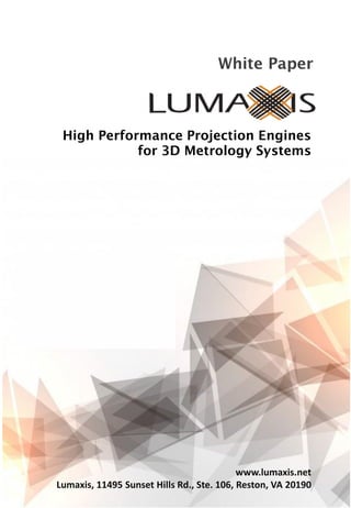White Paper
www.lumaxis.net
Lumaxis, 11495 Sunset Hills Rd., Ste. 106, Reston, VA 20190
High Performance Projection Engines
for 3D Metrology Systems
 