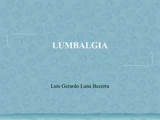LUMBALGIA

Luis Gerardo Luna Becerra

 