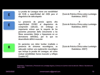 19romanrosario.a@gmail.com04/03/2020
Diagnóstico, Tratamiento y Prevención de Lumbalgia Aguda y Crónica en el primer nivel de atención. México: Secretaría de
Salud. 2009
 