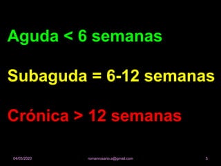 Aguda < 6 semanas
Subaguda = 6-12 semanas
Crónica > 12 semanas
romanrosario.a@gmail.com 504/03/2020
 