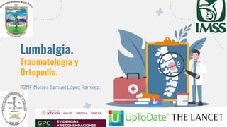 Lumbalgia.
Traumatología y
Ortopedia.
R2MF Moisés Samuel López Ramírez.
 