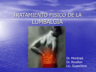 TRATAMIENTO FISICO DE LA
LUMBALGIA
Dr. Montrasi
Dr. Rouillon
Lic. Guaschino
 
