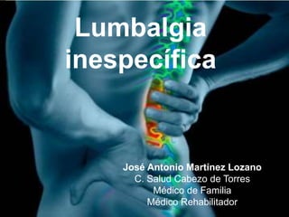José Antonio Martínez Lozano
C. Salud Cabezo de Torres
Médico de Familia
Médico Rehabilitador
Lumbalgia
inespecífica
 