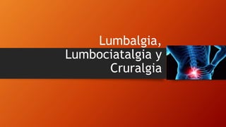 Lumbalgia,
Lumbociatalgia y
Cruralgia
 