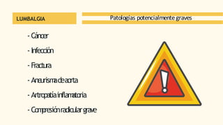 -Cáncer
-Infección
-Fractura
-Aneurism
adeaorta
-Artropatíainflam
atoria
-Com
presiónradiculargrave
LUMBALGIA Patologías potencialmentegraves
 