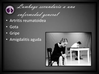 • Artritis reumatoidea
• Gota
• Gripe
• Amigdalitis aguda
Lumbago secundario a una
enfermedad general
 
