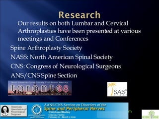 Our results on both Lumbar and Cervical Arthroplasties have been presented at various meetings and Conferences Spine Arthroplasty Society NASS: North American Spinal Society CNS: Congress of Neurological Surgeons ANS/CNS Spine Section 