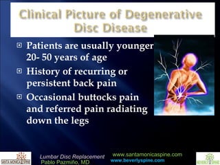 Patients are usually younger 20- 50 years of age History of recurring or persistent back pain Occasional buttocks pain and referred pain radiating down the legs  