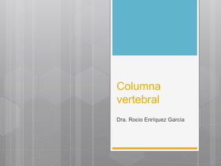 Columna 
vertebral 
Dra. Rocio Enríquez García 
 