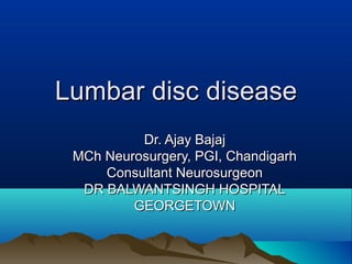 Lumbar disc disease
          Dr. Ajay Bajaj
 MCh Neurosurgery, PGI, Chandigarh
     Consultant Neurosurgeon
  DR BALWANTSINGH HOSPITAL
         GEORGETOWN
 