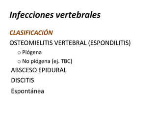 Infecciones vertebrales
CLASIFICACIÓN
OSTEOMIELITIS VERTEBRAL (ESPONDILITIS)
o Piógena
o No piógena (ej. TBC)
ABSCESO EPIDURAL
DISCITIS
Espontánea
 
