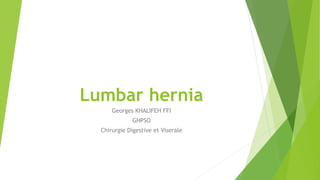 Lumbar hernia
Georges KHALIFEH FFI
GHPSO
Chirurgie Digestive et Viserale
 