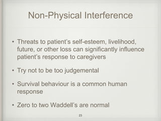 Non-Physical Interference
• Threats to patient’s self-esteem, livelihood,
future, or other loss can significantly influence
patient’s response to caregivers
• Try not to be too judgemental
• Survival behaviour is a common human
response
• Zero to two Waddell’s are normal
23
 