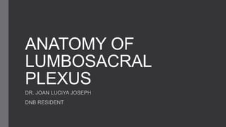 ANATOMY OF
LUMBOSACRAL
PLEXUS
DR. JOAN LUCIYA JOSEPH
DNB RESIDENT
 